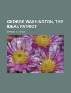 George Washington, The Ideal Patriot di Edward M. Taylor edito da Rarebooksclub.com
