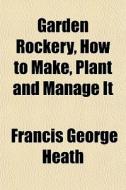 Garden Rockery, How To Make, Plant And M di Francis George Heath edito da General Books