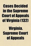 Cases Decided In The Supreme Court Of Ap di Virginia Supreme Court of Appeals edito da General Books