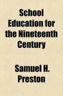 School Education For The Nineteenth Century di Samuel H. Preston edito da General Books Llc