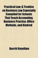 Practical Law; A Treatise On Business La di Burritt Hamilton edito da General Books
