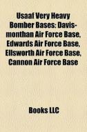 Usaaf Very Heavy Bomber Bases: Davis-monthan Air Force Base, Edwards Air Force Base, Ellsworth Air Force Base, Cannon Air Force Base edito da Books Llc