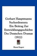 Gerhart Hauptmanns Sucherdramen: Ein Beitrag Zur Entwicklungsgeschichte Des Deutschen Dramas (1922) di Horst Engert edito da Kessinger Publishing
