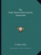 The Truth about Christ and the Atonement di F. Milton Willis edito da Kessinger Publishing