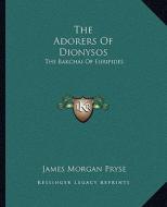The Adorers of Dionysos: The Bakchai of Euripides di James Morgan Pryse edito da Kessinger Publishing