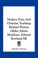 Modern Poets and Christian Teaching: Richard Watson Gilder, Edwin Markham, Edward Rowland Sill di David G. Downey edito da Kessinger Publishing
