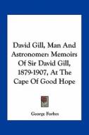 David Gill, Man and Astronomer: Memoirs of Sir David Gill, 1879-1907, at the Cape of Good Hope di George Forbes edito da Kessinger Publishing