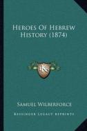 Heroes of Hebrew History (1874) di Samuel Wilberforce edito da Kessinger Publishing