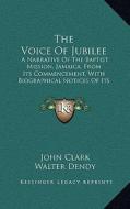 The Voice of Jubilee: A Narrative of the Baptist Mission, Jamaica, from Its Commencement, with Biographical Notices of Its Fathers and Found di John Clark, Walter Dendy, James Mursell Phillippo edito da Kessinger Publishing