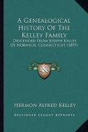 A Genealogical History of the Kelley Family: Descended from Joseph Kelley of Norwich, Connecticut (1897) di Hermon Alfred Kelley edito da Kessinger Publishing