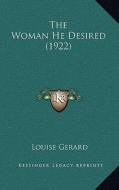 The Woman He Desired (1922) di Louise Gerard edito da Kessinger Publishing