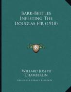 Bark-Beetles Infesting the Douglas Fir (1918) di Willard Joseph Chamberlin edito da Kessinger Publishing