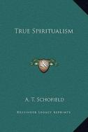 True Spiritualism di A. T. Schofield edito da Kessinger Publishing