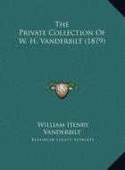 The Private Collection of W. H. Vanderbilt (1879) the Private Collection of W. H. Vanderbilt (1879) di William Henry Vanderbilt edito da Kessinger Publishing