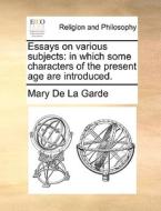 Essays On Various Subjects di Mary De La Garde edito da Gale Ecco, Print Editions