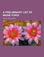A Preliminary List Of Maine Fungi di Percy Leroy Ricker edito da Theclassics.us