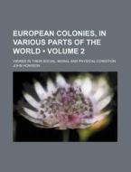 European Colonies, In Various Parts Of The World (volume 2); Viewed In Their Social, Moral And Physical Condition di John Howison edito da General Books Llc