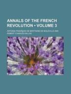 Annals Of The French Revolution (volume 3) di Antoine-Fran Ois De Moleville edito da General Books Llc