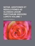 Notae, Additiones Et Resolutiones Ad Glossas Legum Partitarum Gregorii Lopetii Volume 1 di Gaspar De Hermosilla edito da Rarebooksclub.com