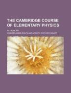The Cambridge Course of Elementary Physics; Astronomy di William James Rolfe edito da Rarebooksclub.com