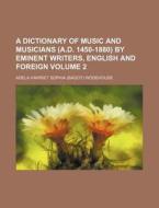 A Dictionary of Music and Musicians (A.D. 1450-1880) by Eminent Writers, English and Foreign Volume 2 di Adela Harriet Sophia Wodehouse edito da Rarebooksclub.com