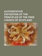 Authoritative Exposition of the Principles of the Free Church of Scotland di Anonymous edito da Rarebooksclub.com