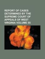 Report of Cases Determined by the Supreme Court of Appeals of West Virginia Volume 55 di Anonymous edito da Rarebooksclub.com