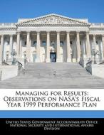 Managing For Results: Observations On Nasa\'s Fiscal Year 1999 Performance Plan edito da Bibliogov