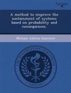 A Method To Improve The Sustainment Of Systems Based On Probability And Consequences. di Victor Manuel Villalobos, Michael Ashton Gaintner edito da Proquest, Umi Dissertation Publishing