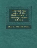 Through the Gates of the Netherlands di Mary E. 1855-1938 Waller edito da Nabu Press