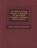 The Ward of King Canute: A Romance of the Danish Conquest di Ottilia Adelina Liljencrantz edito da Nabu Press
