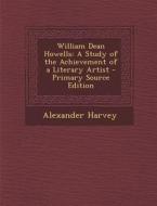William Dean Howells: A Study of the Achievement of a Literary Artist di Alexander Harvey edito da Nabu Press