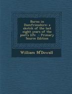 Burns in Dumfriesshire: A Sketch of the Last Eight Years of the Poet's Life di William M'Dowall edito da Nabu Press