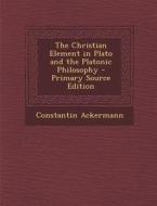 The Christian Element in Plato and the Platonic Philosophy di Constantin Ackermann edito da Nabu Press