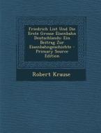 Friedrich List Und Die Erste Grosse Eisenbahn Deutschlands: Ein Beitrag Zur Eisenbahngeschichte - Primary Source Edition di Robert Krause edito da Nabu Press