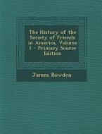 The History of the Society of Friends in America, Volume 1 - Primary Source Edition di James Bowden edito da Nabu Press