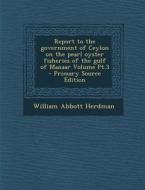 Report to the Government of Ceylon on the Pearl Oyster Fisheries of the Gulf of Manaar Volume PT.3 - Primary Source Edition di William Abbott Herdman edito da Nabu Press