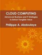 Cloud Computing - Advanced Business and It Approaches to Extract Tangible Value from Cloud di Philippe Abdoulaye edito da Lulu.com