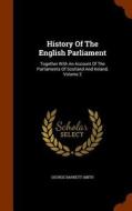 History Of The English Parliament di George Barnett Smith edito da Arkose Press