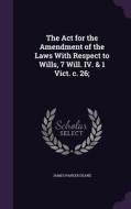 The Act For The Amendment Of The Laws With Respect To Wills, 7 Will. Iv. & 1 Vict. C. 26; di James Parker Deane edito da Palala Press