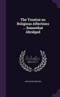 The Treatise On Religious Affections ... Somewhat Abridged di Jonathan edito da Palala Press