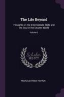 The Life Beyond: Thoughts on the Intermediate State and the Soul in the Unseen World; Volume 3 di Reginald Ernest Hutton edito da CHIZINE PUBN