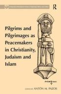 Pilgrims and Pilgrimages as Peacemakers in Christianity, Judaism and Islam di Anton M. Pazos edito da ROUTLEDGE