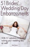 51 Bride's Wedding Day Embarrassments: And the 51 Solutions You'll Need So Your Wedding Day Isn't Ruined as Well! di Dan Maiers edito da Createspace