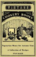 Vegetarian Menus for Autumn Time - A Collection of Recipes di Ivan Baker edito da Vintage Cookery Books