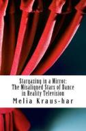 Stargazing Through a Mirror: The Misaligned Stars of Dance in Reality Television di Melia Kraus-Har edito da Createspace