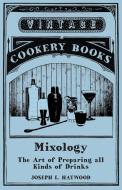 Mixology - The Art of Preparing all Kinds of Drinks di Joseph L. Haywood edito da VINTAGE COOKERY BOOKS