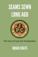 Seams Sewn Long Ago: The Story of Coats the Threadmakers di Brian Coats edito da Createspace