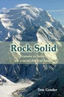 Rock Solid: Reasons to Believe Six Crucial Biblical Truths di Tom Gender edito da Createspace