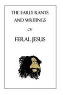 The Early Rants and Writings of Feral Jesus di Feral Jesus edito da Createspace